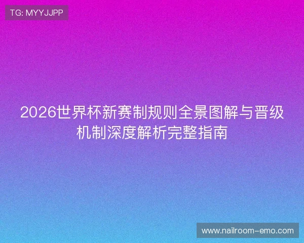 2026世界杯新赛制规则全景图解与晋级机制深度解析完整指南 2026世界杯新赛制规则全景图解与晋级机制深度解析完整指南
