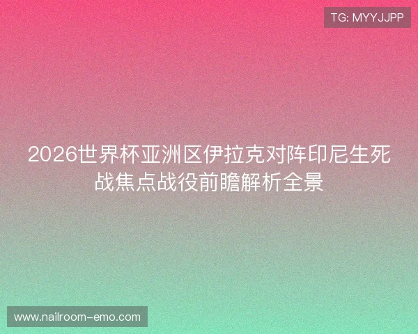 2026世界杯亚洲区伊拉克对阵印尼生死战焦点战役前瞻解析全景 2026世界杯亚洲区伊拉克对阵印尼生死战焦点战役前瞻解析全景